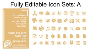 You can Resize
without losing
quality
You can Change
Fill Color &
Line Color
www.slidesppt.net
GOOGLE SLIDES
AND FREE
PPT
TEMPLATES
Fully Editable Icon Sets: A
 