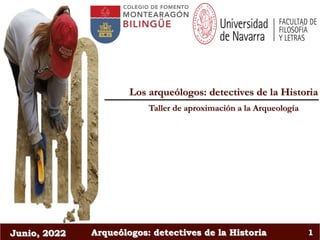 Junio, 2022 Arqueólogos: detectives de la Historia 1
Los arqueólogos: detectives de la Historia
Taller de aproximación a la Arqueología
 