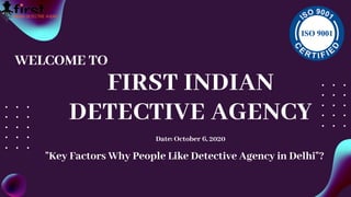 FIRST INDIAN
DETECTIVE AGENCY
Date: October 6, 2020
WELCOME TO
"Key Factors Why People Like Detective Agency in Delhi"?
 