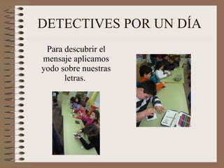 DETECTIVES POR UN DÍA Para descubrir el mensaje aplicamos yodo sobre nuestras letras.  