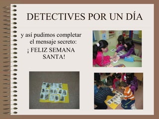 DETECTIVES POR UN DÍA y así pudimos completar el mensaje secreto:  ¡ FELIZ SEMANA SANTA! 