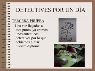 DETECTIVES POR UN DÍA TERCERA PRUEBA Una vez llegados a este punto, ya éramos unos auténticos detectives por lo que debíamos pintar nuestro diploma.  