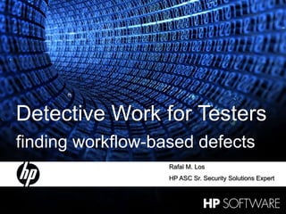 1 30 January 2015
Detective Work for Testers
finding workflow-based defects
Rafal M. Los
HP ASC Sr. Security Solutions Expert
 