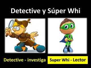 Detective y Súper Whi
Super Whi - LectorDetective - investiga
 