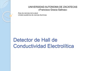 Detector de Hall de
Conductividad Electrolítica
UNIVERSIDAD AUTONOMA DE ZACATECAS
«Francisco Gracia Salinas»
Área de ciencias de la salud
Unidad académica de ciencias Químicas
 