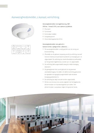 28

Aanwezigheidsmelder, 1 kanaal, verlichting
Aanwezigheidsmelder met daglichtsturing, 360°,
230 Vac, 1 kanaal (10 A), voor opbouw op plafonds
• Duurzaam
• Functioneel
• Eenvoudige installatie
• Energiebesparend
• Groot detectiegebied (tot 20 m)
Aanwezigheidsmelder voor gebruik in
kantoorruimten, opslagruimten, cafetaria’s, …
2300 W

1200 VA

max. 10 A

IP20

1-30 min

10-1000
lux

360°

max. 20 m

• De aanwezigheidsmelder is enkel geschikt voor de sturing van
binnenverlichting.
• Afhankelijk van de gekozen toepassing wordt de verlichting manueel
met een drukknop of automatisch bij detectie van beweging aan- en
uitgeschakeld. De verlichting kan zowel afhankelijk als onafhankelijk
van het gemeten daglichtniveau worden aan- en uitgeschakeld.
• De verlichting blijft aangeschakeld zolang de melder beweging
detecteert.
• De geïntegreerde timer wordt gebruikt om de gewenste
uitschakelvertraging in te stellen. Zo blijft de verlichting gedurende
de ingestelde vertragingstijd aangeschakeld nadat de laatste
beweging gedetecteerd is.
• De verlichting kan altijd manueel worden uitgeschakeld.
• De lens van de sensor kan worden afgedekt met het bijgeleverde
afschermmasker om het detectiegebied op te delen. Het
afschermmasker is aanpasbaar volgens het gewenste bereik.

 