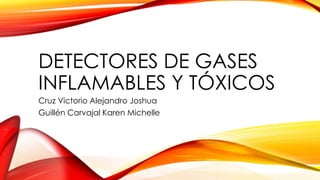 DETECTORES DE GASES
INFLAMABLES Y TÓXICOS
Cruz Victorio Alejandro Joshua
Guillén Carvajal Karen Michelle
 