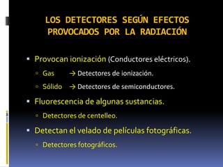 LOS DETECTORES SEGÚN EFECTOS
PROVOCADOS POR LA RADIACIÓN
 Provocan ionización (Conductores eléctricos).
 Gas → Detectore...