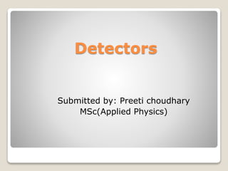 Detectors
Submitted by: Preeti choudhary
MSc(Applied Physics)
 