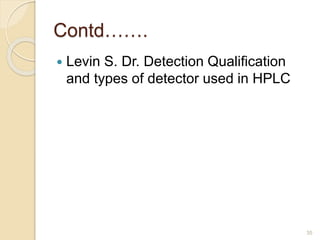 Contd……. 
35 
 Levin S. Dr. Detection Qualification 
and types of detector used in HPLC 
 
