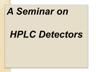 A Seminar on 
HPLC Detectors 
1 
 