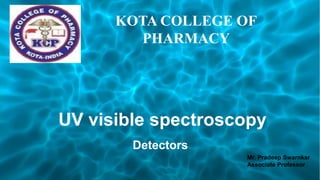 UV visible spectroscopy
Detectors
KOTA COLLEGE OF
PHARMACY
Mr. Pradeep Swarnkar
Associate Professor
 
