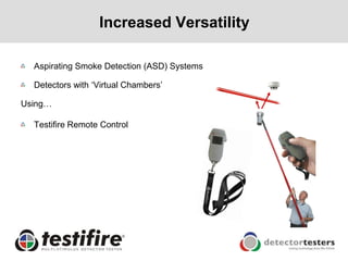 Increased Versatility

  Aspirating Smoke Detection (ASD) Systems

  Detectors with ‘Virtual Chambers’

Using…

  Testifire Remote Control
 