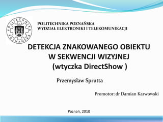 POLITECHNIKA POZNAŃSKA
WYDZIAŁ ELEKTRONIKI I TELEKOMUNIKACJI
Przemysław Sprutta
Promotor: dr Damian Karwowski
Poznań, 2010
 