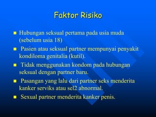 Faktor Risiko
 Hubungan seksual pertama pada usia muda
(sebelum usia 18)
 Pasien atau seksual partner mempunyai penyakit...