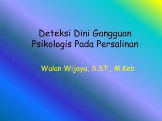 Deteksi Dini Gangguan
Psikologis Pada Persalinan
Wulan Wijaya, S.ST., M.Keb
 