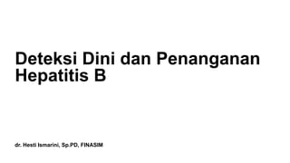 dr. Hesti Ismarini, Sp.PD, FINASIM
Deteksi Dini dan Penanganan
Hepatitis B
 