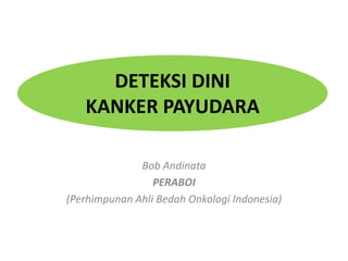 DETEKSI DINI
KANKER PAYUDARA
Bob Andinata
PERABOI
(Perhimpunan Ahli Bedah Onkologi Indonesia)
 