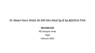 Dr Abdul Haris Malik SH MH Msi.Med Sp.B Sp.B(K)Onk FISA
08122861926
RSI Harapan Anda
Tegal
Februari 2023
 
