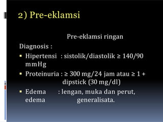 4) Hipertensi kronik
Diagnosis :
 Hipertensi yang didapatkan sebelum
timbulnya kehamilan, atau timbul
hipertensi < 20 min...