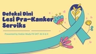Deteksi Dini
Lesi Pra-Kanker
Serviks
Presented by Dokter Muda FK UHT 46 G & H
 