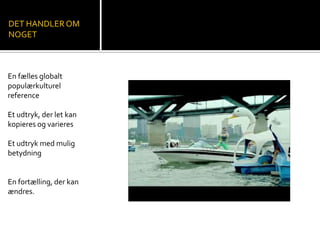 DET HANDLER OM
NOGET
En fælles globalt
populærkulturel
reference
Et udtryk, der let kan
kopieres og varieres
Et udtryk med mulig
betydning
En fortælling, der kan
ændres.
 