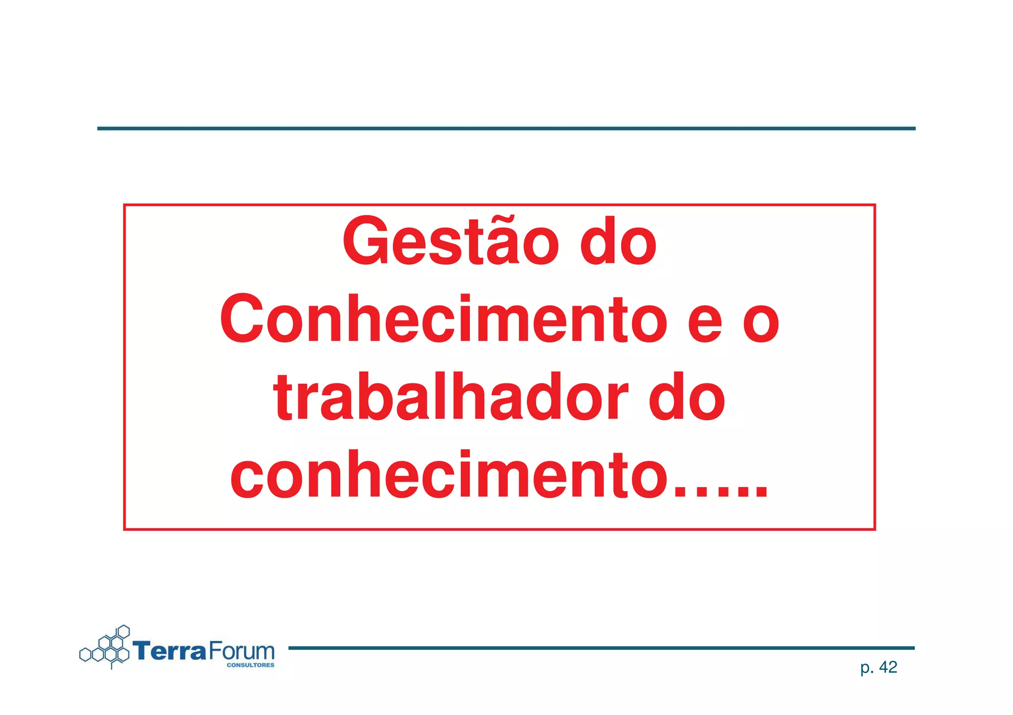 Gestão do
Conhecimento e o
 trabalhador do
conhecimento…..

                   p. 42
 
