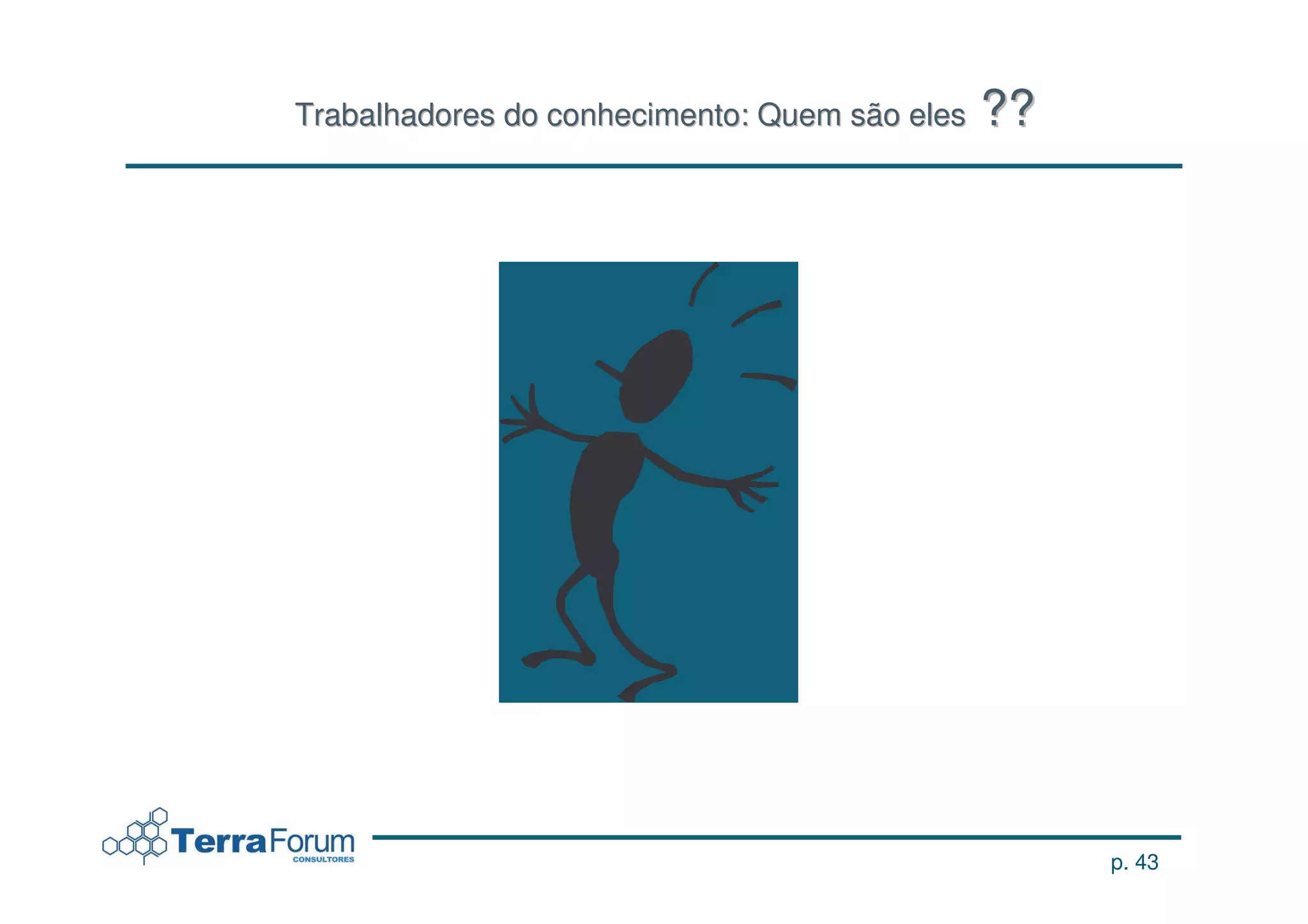 Trabalhadores do conhecimento: Quem são eles   ??




                                                    p. 43
 