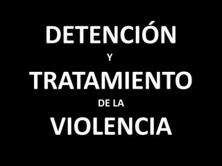 DETENCIÓN
Y
TRATAMIENTO
DE LA
VIOLENCIA
 