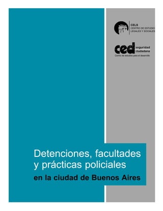 Detenciones, facultades
y prácticas policiales
en la ciudad de Buenos Aires
seguridad
ciudadana
Centro de estudios para el desarrollo
CELS
CENTRO DE ESTUDIOS
LEGALES Y SOCIALES
 