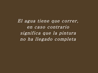 El agua tiene que correr,  en caso contrario  significa que la pintura  no ha llegado completa  