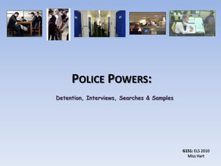 Police Powers: Detention, Interviews, Searches & Samples G151: ELS 2010 Miss Hart 