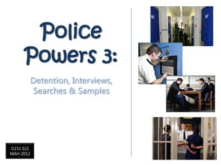 Police
     Powers 3:
           Detention, Interviews,
           Searches & Samples




G151 ELS
MAH 2012
 