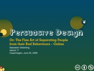 ❦

       Persuasive Design
       Or: The Fine Art of Separating People
       from their Bad Behaviours – Online
       Sebastian Deterding
       reboot 11
       Copenhagen, June 25, 2009




 ★
★★ ★                                           cbn
 