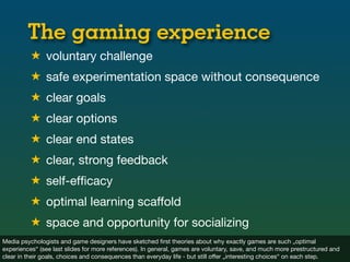 The gaming experience
          ★ voluntary challenge
          ★ safe experimentation space without consequence
         ...