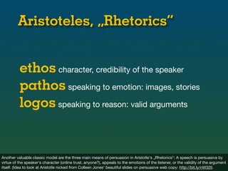 Aristoteles, „Rhetorics“


          ethos character, credibility of the speaker
          pathos speaking to emotion: ima...