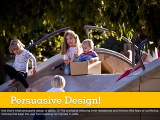 Persuasive Design!
And that‘s what persuasive design is about: On the one hand, reducing inner resistances and frictions (...
