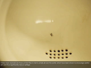 A less mean example are these printed ﬂies in men‘s urinals all over the world, which have been shown to encourage careful...