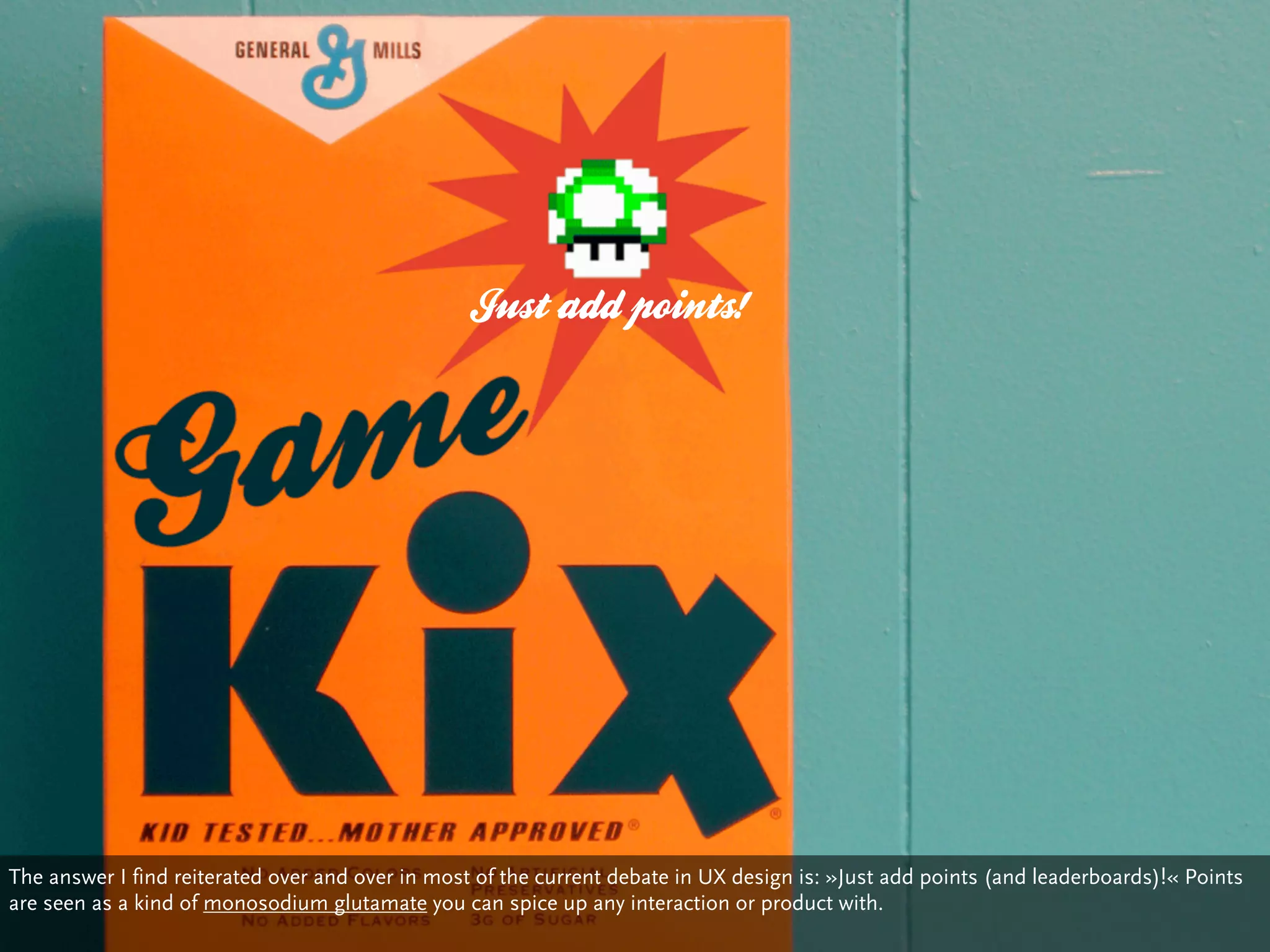 Just add points!




The answer I find reiterated over and over in most of the current debate in UX design is: »Just add points (and leaderboards)!« Points
are seen as a kind of monosodium glutamate you can spice up any interaction or product with.
 
