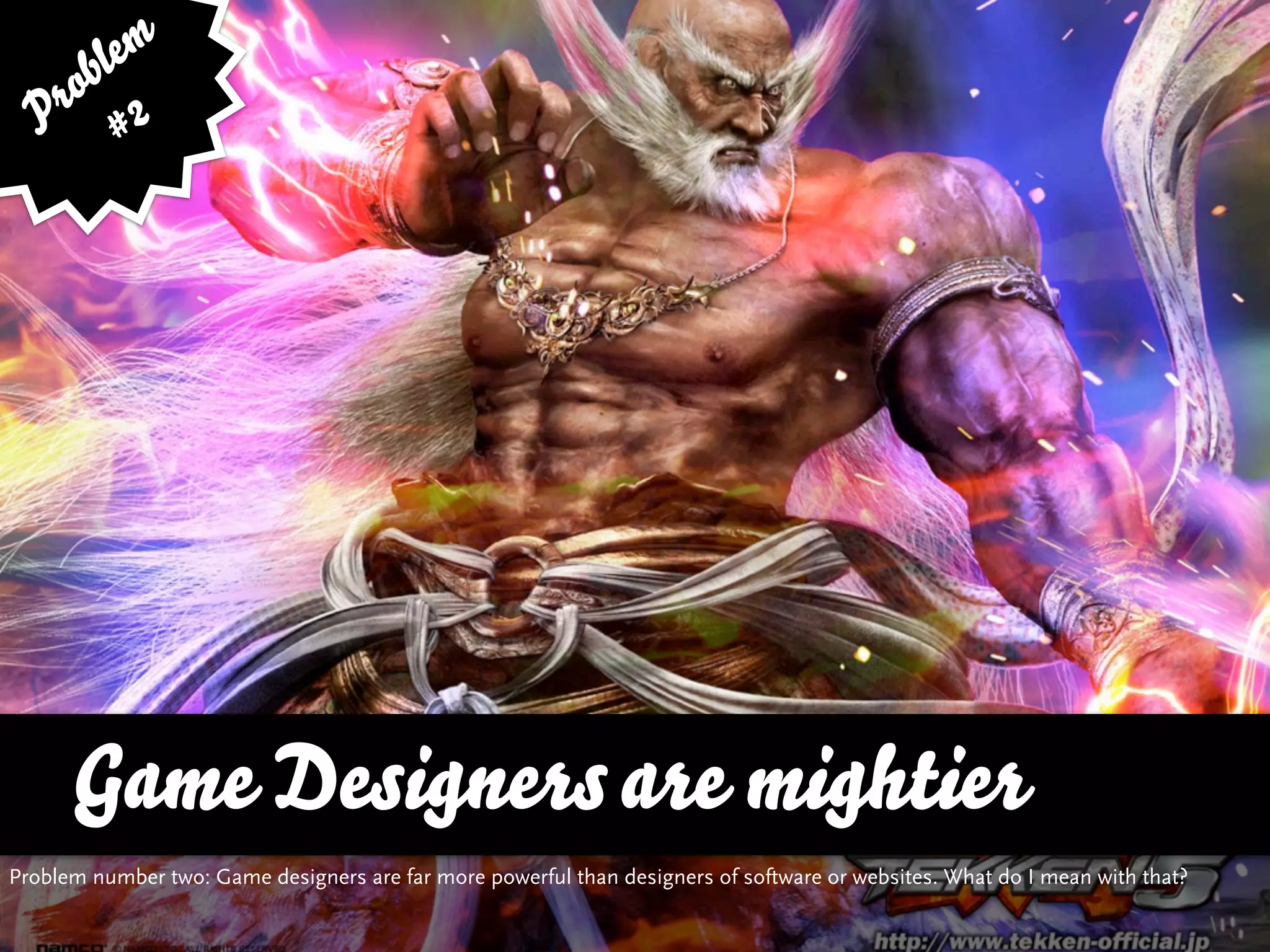 bl em
   ro 2
  P #




      Game Designers are mightier
Problem number two: Game designers are far more powerful than designers of software or websites. What do I mean with that?
 