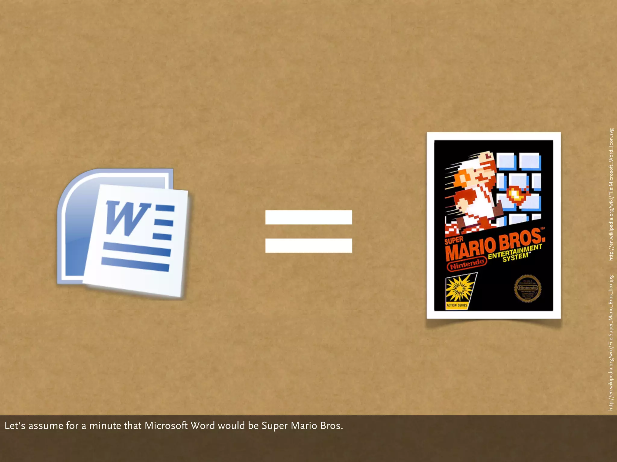 Let‘s assume for a minute that Microsoft Word would be Super Mario Bros.
                                                                                                                  =
                                                                           http://en.wikipedia.org/wiki/File:Super_Mario_Bros_box.jpg   http://en.wikipedia.org/wiki/File:Microsoft_Word_Icon.svg
 