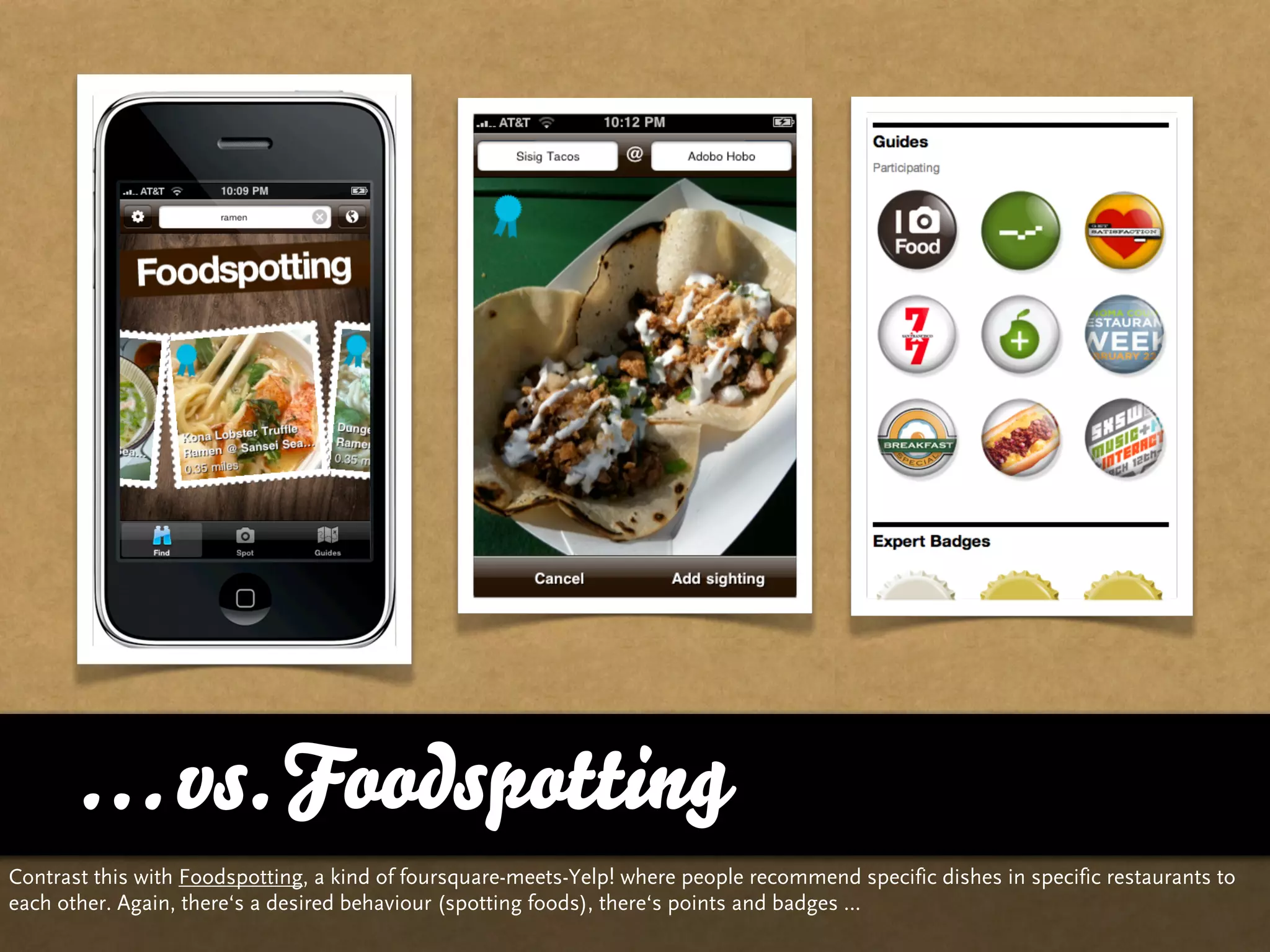 … vs. Foodspotting
Contrast this with Foodspotting, a kind of foursquare-meets-Yelp! where people recommend specific dishes in specific restaurants to
each other. Again, there‘s a desired behaviour (spotting foods), there‘s points and badges …
 