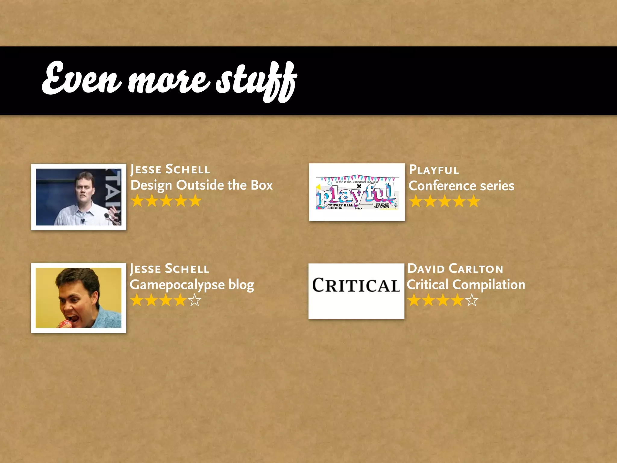 Even more stuff
     Jesse Schell             Playful
     Design Outside the Box   Conference series




     Jesse Schell             David Carlton
     Gamepocalypse blog       Critical Compilation
 