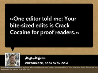 »One editor told me: Your
             bite-sized edits is Crack
             Cocaine for proof readers.«



             ...