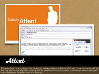 Attent
On the other hand, I assume that the e-mail management application »Attent« by Seriosity, which adds a virtual curr...
