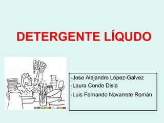 DETERGENTE LÍQUDO


      -Jose Alejandro López-Gálvez
      -Laura Conde Disla
      -Luis Fernando Navarrete Román
 
