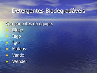 Detergentes Biodegradáveis

Componentes da equipe:
• Diego
• Iago
• Igor
• Mateus
• Vando
• Wender
 