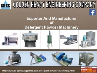 Exporter And Manufacturer 
of 
Detergent Powder Machinery 
http://www.soapmakingplants.com/detergent-powder-machinery.html 
 