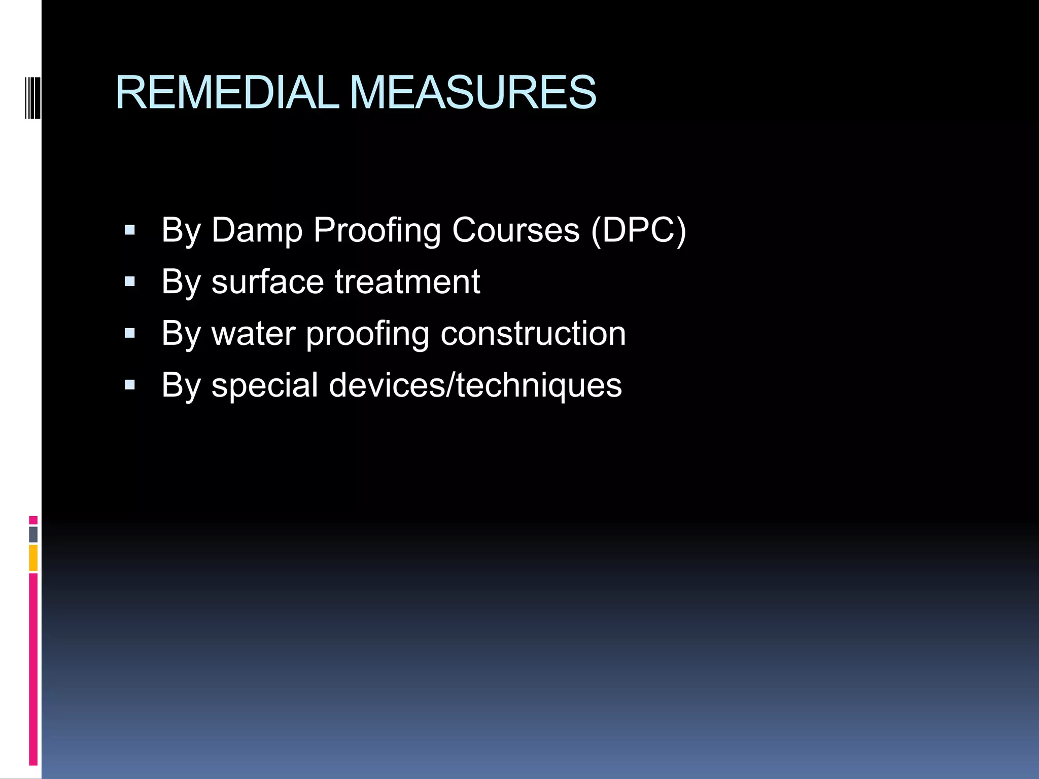 REMEDIAL MEASURES
 By Damp Proofing Courses (DPC)
 By surface treatment
 By water proofing construction
 By special devices/techniques
 
