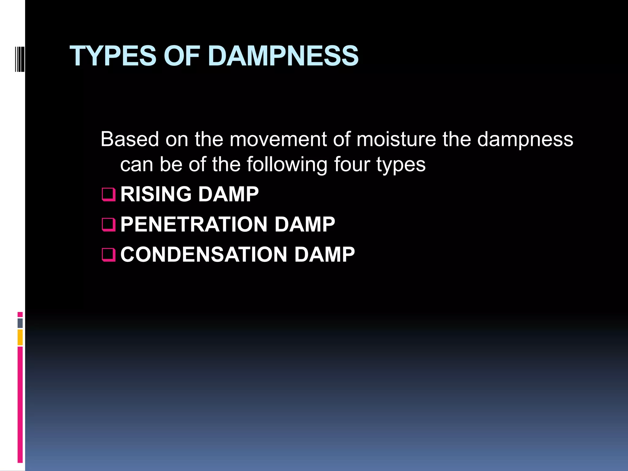 TYPES OF DAMPNESS
Based on the movement of moisture the dampness
can be of the following four types
 RISING DAMP
 PENETRATION DAMP
 CONDENSATION DAMP
 
